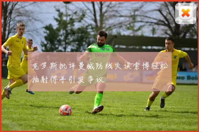 克罗斯批评曼城防线失误索博轻松抽射得手引发争议